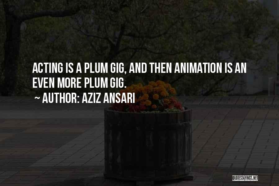 Aziz Ansari Quotes: Acting Is A Plum Gig, And Then Animation Is An Even More Plum Gig.