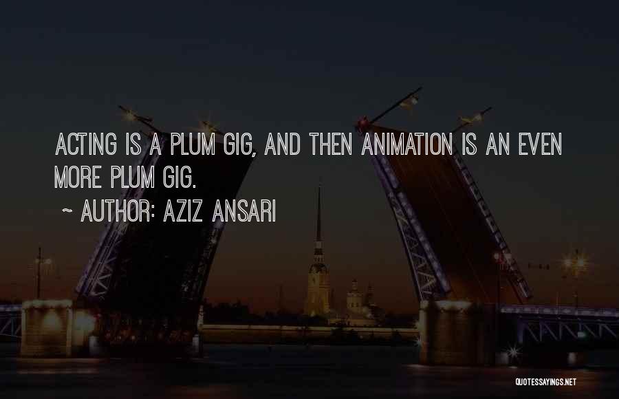 Aziz Ansari Quotes: Acting Is A Plum Gig, And Then Animation Is An Even More Plum Gig.