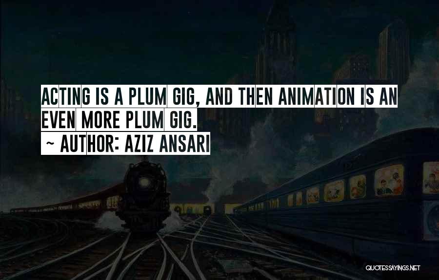 Aziz Ansari Quotes: Acting Is A Plum Gig, And Then Animation Is An Even More Plum Gig.