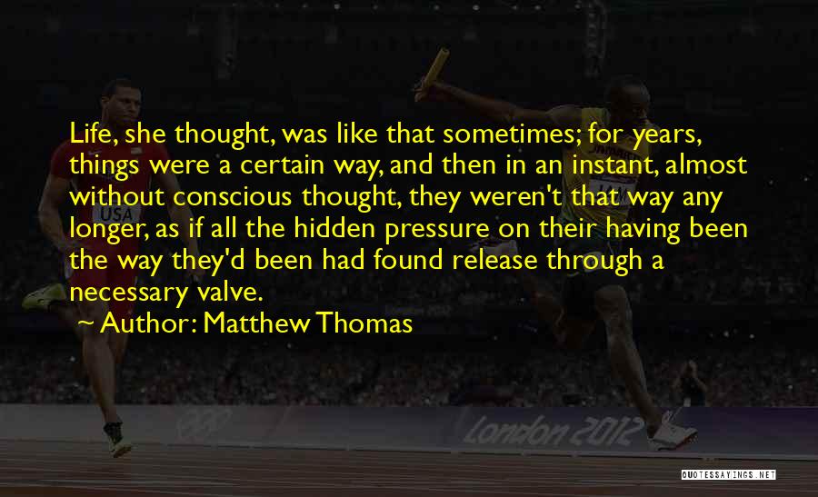 Matthew Thomas Quotes: Life, She Thought, Was Like That Sometimes; For Years, Things Were A Certain Way, And Then In An Instant, Almost