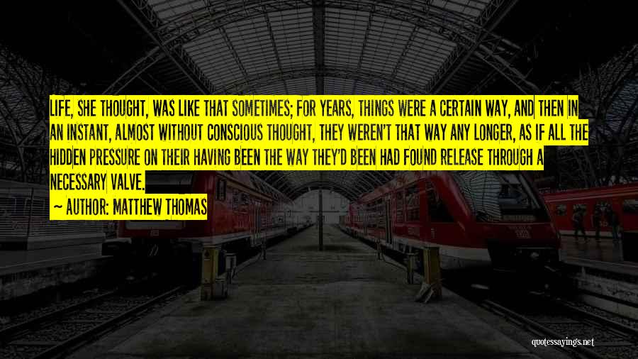 Matthew Thomas Quotes: Life, She Thought, Was Like That Sometimes; For Years, Things Were A Certain Way, And Then In An Instant, Almost