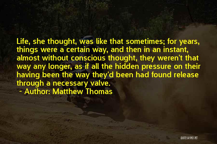 Matthew Thomas Quotes: Life, She Thought, Was Like That Sometimes; For Years, Things Were A Certain Way, And Then In An Instant, Almost