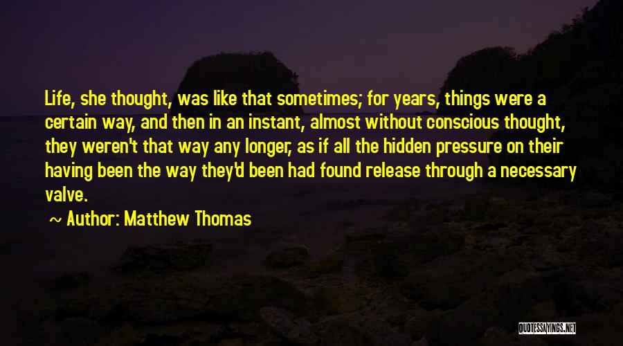 Matthew Thomas Quotes: Life, She Thought, Was Like That Sometimes; For Years, Things Were A Certain Way, And Then In An Instant, Almost