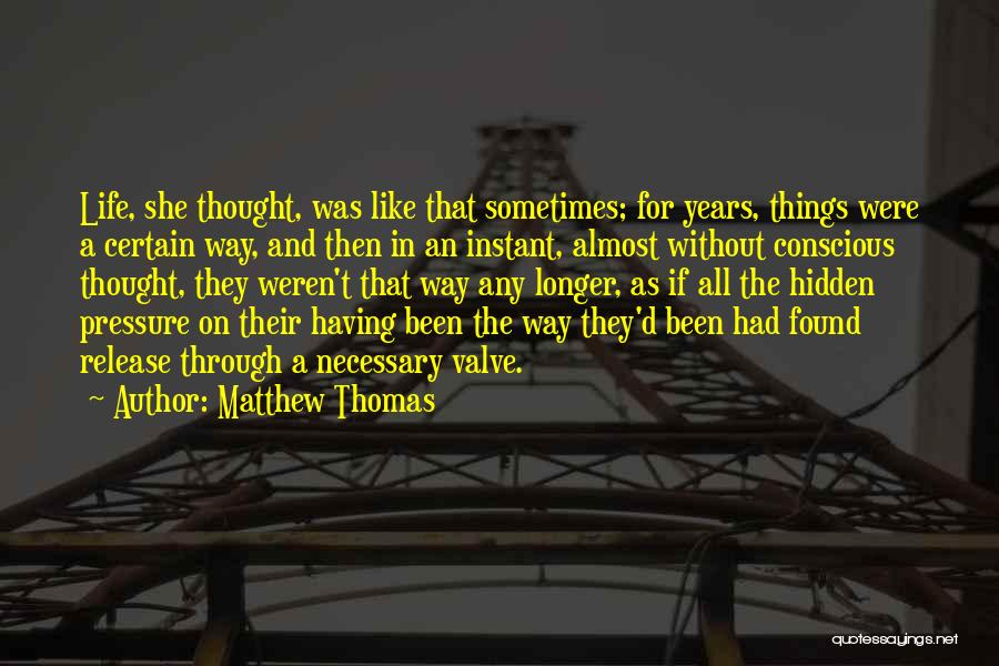 Matthew Thomas Quotes: Life, She Thought, Was Like That Sometimes; For Years, Things Were A Certain Way, And Then In An Instant, Almost