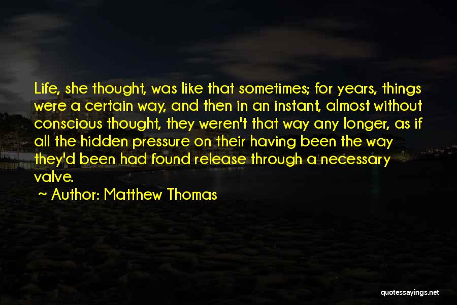 Matthew Thomas Quotes: Life, She Thought, Was Like That Sometimes; For Years, Things Were A Certain Way, And Then In An Instant, Almost