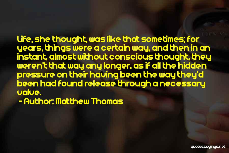 Matthew Thomas Quotes: Life, She Thought, Was Like That Sometimes; For Years, Things Were A Certain Way, And Then In An Instant, Almost