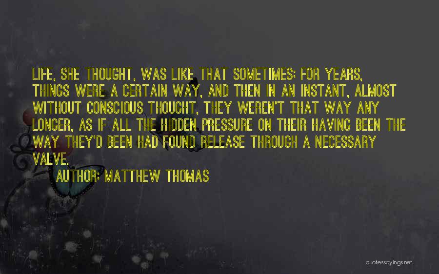 Matthew Thomas Quotes: Life, She Thought, Was Like That Sometimes; For Years, Things Were A Certain Way, And Then In An Instant, Almost