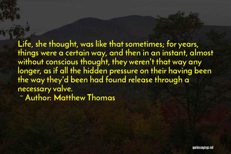 Matthew Thomas Quotes: Life, She Thought, Was Like That Sometimes; For Years, Things Were A Certain Way, And Then In An Instant, Almost