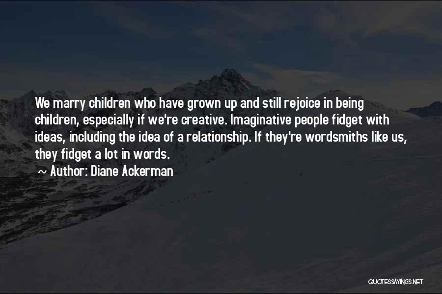 Diane Ackerman Quotes: We Marry Children Who Have Grown Up And Still Rejoice In Being Children, Especially If We're Creative. Imaginative People Fidget