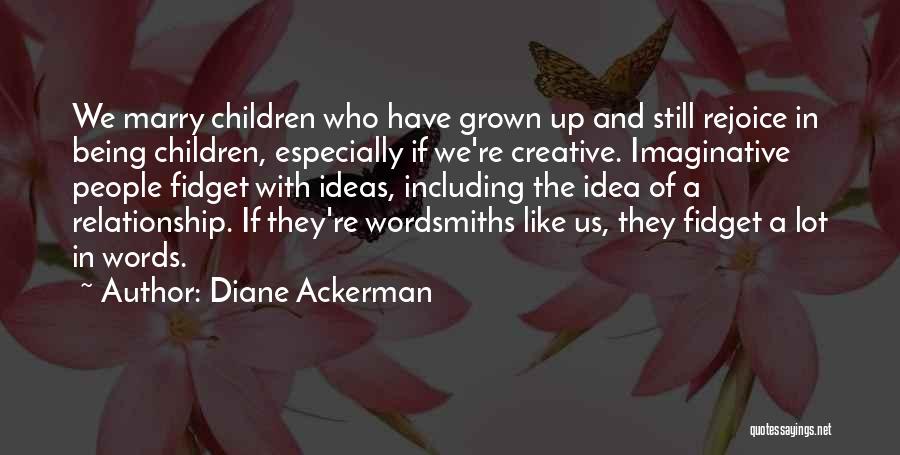 Diane Ackerman Quotes: We Marry Children Who Have Grown Up And Still Rejoice In Being Children, Especially If We're Creative. Imaginative People Fidget