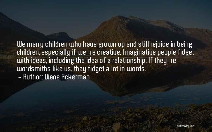 Diane Ackerman Quotes: We Marry Children Who Have Grown Up And Still Rejoice In Being Children, Especially If We're Creative. Imaginative People Fidget