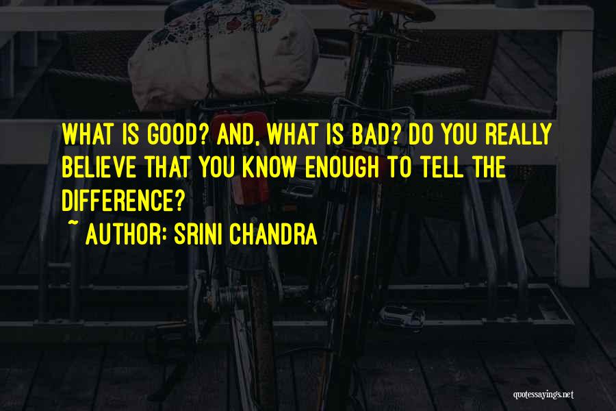 Srini Chandra Quotes: What Is Good? And, What Is Bad? Do You Really Believe That You Know Enough To Tell The Difference?