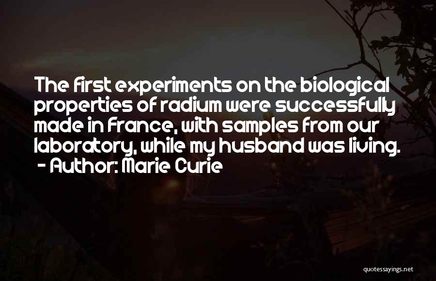 Marie Curie Quotes: The First Experiments On The Biological Properties Of Radium Were Successfully Made In France, With Samples From Our Laboratory, While