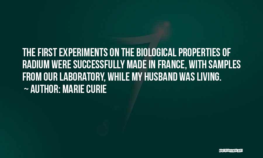Marie Curie Quotes: The First Experiments On The Biological Properties Of Radium Were Successfully Made In France, With Samples From Our Laboratory, While