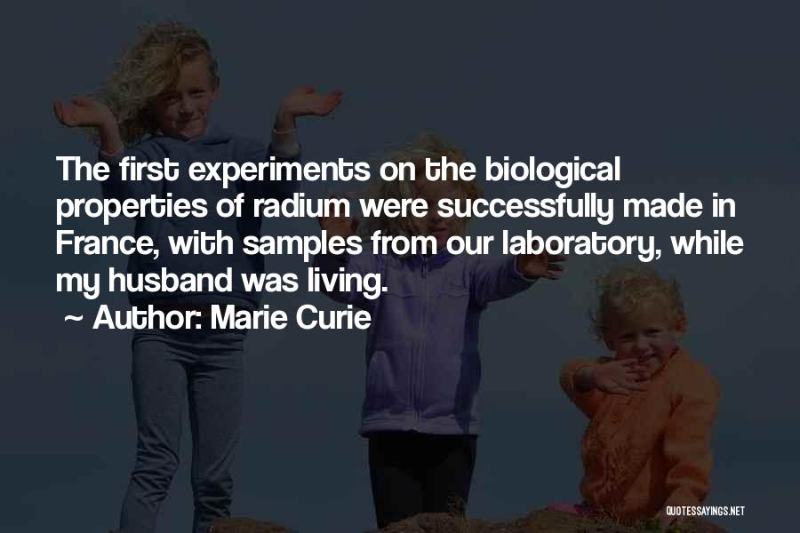 Marie Curie Quotes: The First Experiments On The Biological Properties Of Radium Were Successfully Made In France, With Samples From Our Laboratory, While