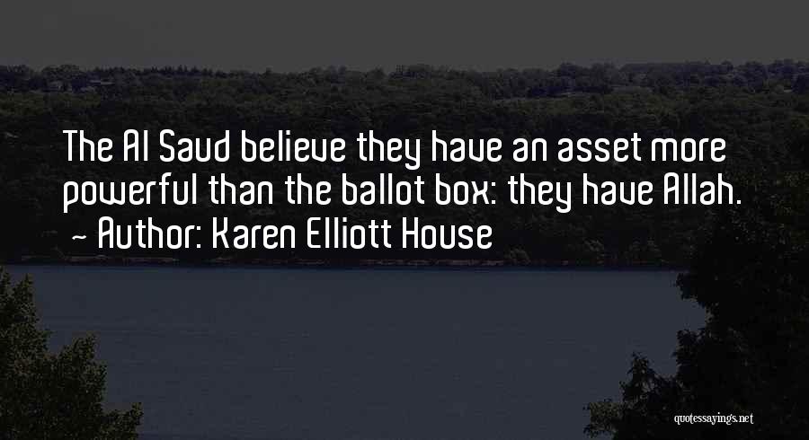 Karen Elliott House Quotes: The Al Saud Believe They Have An Asset More Powerful Than The Ballot Box: They Have Allah.