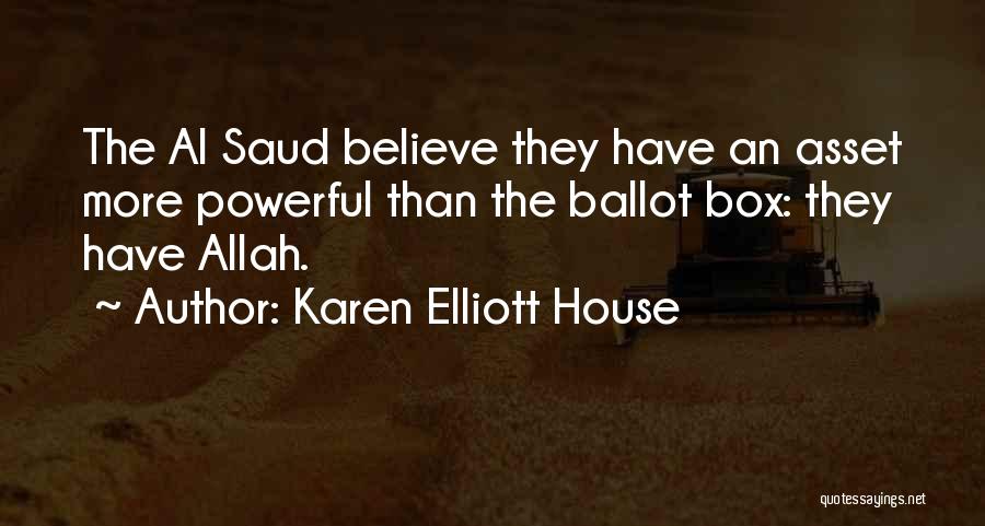 Karen Elliott House Quotes: The Al Saud Believe They Have An Asset More Powerful Than The Ballot Box: They Have Allah.