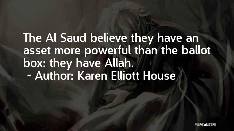 Karen Elliott House Quotes: The Al Saud Believe They Have An Asset More Powerful Than The Ballot Box: They Have Allah.