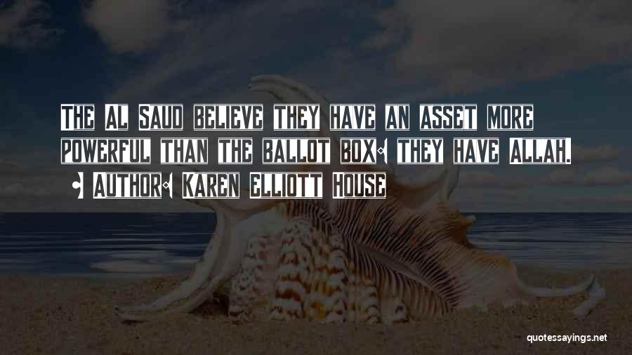 Karen Elliott House Quotes: The Al Saud Believe They Have An Asset More Powerful Than The Ballot Box: They Have Allah.