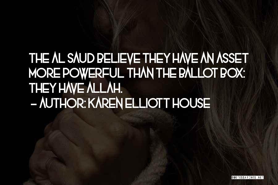 Karen Elliott House Quotes: The Al Saud Believe They Have An Asset More Powerful Than The Ballot Box: They Have Allah.