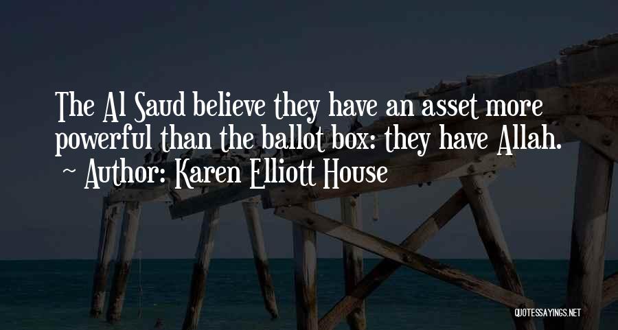 Karen Elliott House Quotes: The Al Saud Believe They Have An Asset More Powerful Than The Ballot Box: They Have Allah.