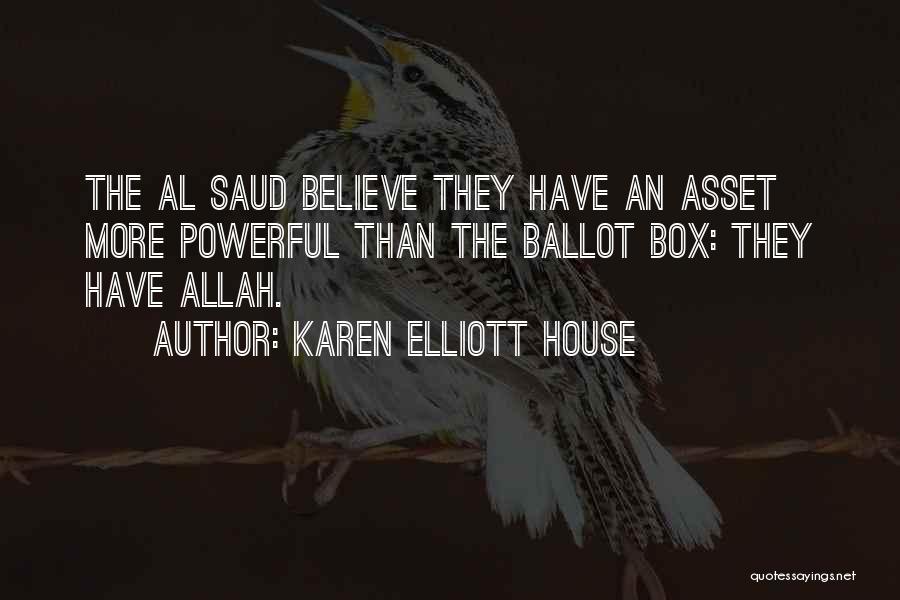 Karen Elliott House Quotes: The Al Saud Believe They Have An Asset More Powerful Than The Ballot Box: They Have Allah.