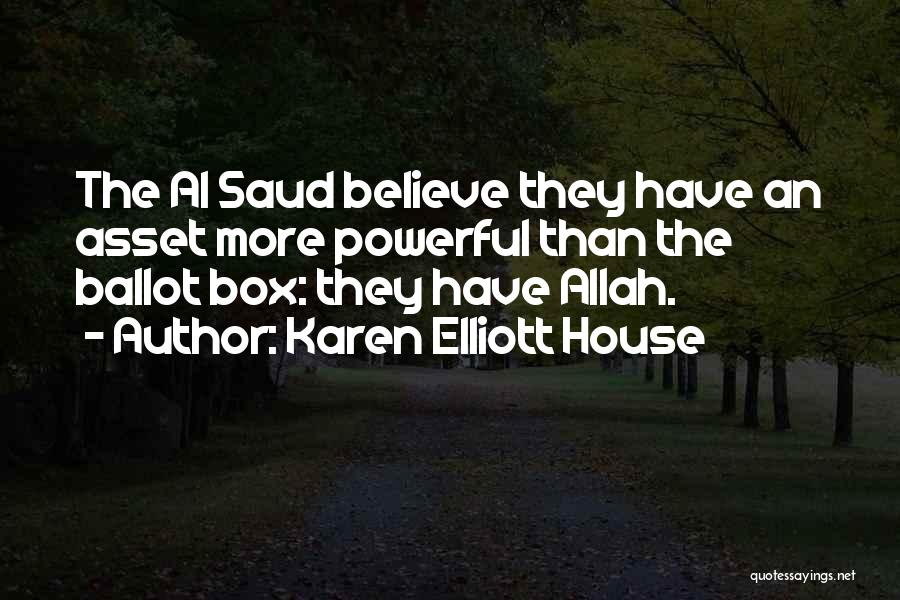 Karen Elliott House Quotes: The Al Saud Believe They Have An Asset More Powerful Than The Ballot Box: They Have Allah.