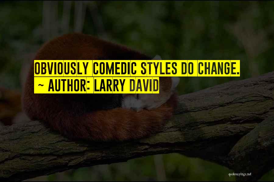 Larry David Quotes: Obviously Comedic Styles Do Change.