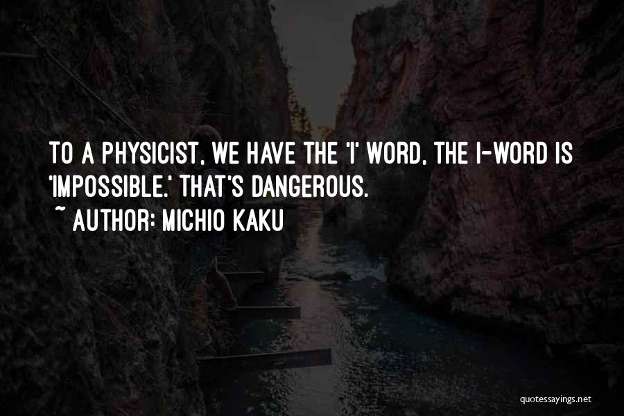 Michio Kaku Quotes: To A Physicist, We Have The 'i' Word, The I-word Is 'impossible.' That's Dangerous.