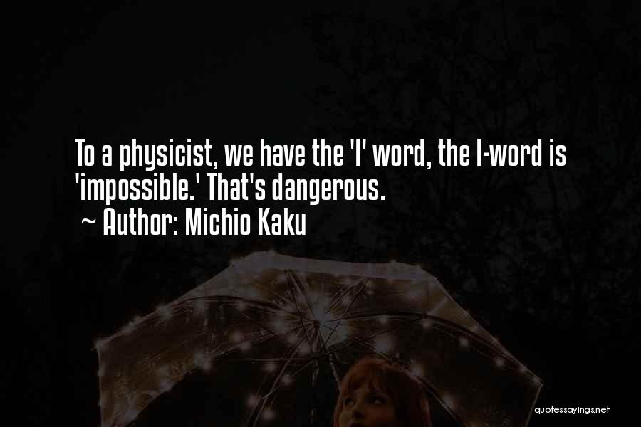 Michio Kaku Quotes: To A Physicist, We Have The 'i' Word, The I-word Is 'impossible.' That's Dangerous.