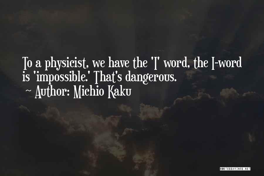 Michio Kaku Quotes: To A Physicist, We Have The 'i' Word, The I-word Is 'impossible.' That's Dangerous.