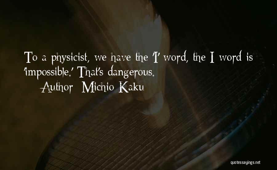 Michio Kaku Quotes: To A Physicist, We Have The 'i' Word, The I-word Is 'impossible.' That's Dangerous.
