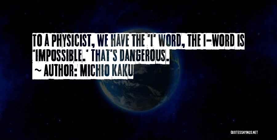Michio Kaku Quotes: To A Physicist, We Have The 'i' Word, The I-word Is 'impossible.' That's Dangerous.