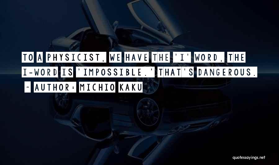 Michio Kaku Quotes: To A Physicist, We Have The 'i' Word, The I-word Is 'impossible.' That's Dangerous.