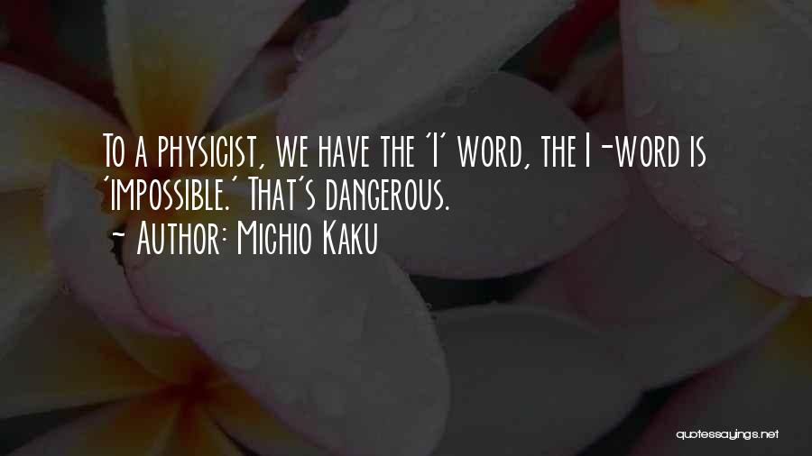 Michio Kaku Quotes: To A Physicist, We Have The 'i' Word, The I-word Is 'impossible.' That's Dangerous.