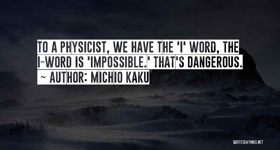 Michio Kaku Quotes: To A Physicist, We Have The 'i' Word, The I-word Is 'impossible.' That's Dangerous.