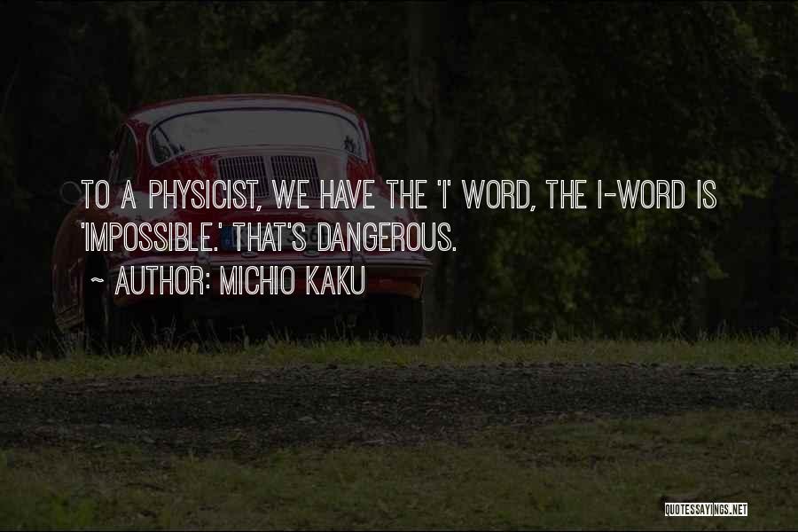 Michio Kaku Quotes: To A Physicist, We Have The 'i' Word, The I-word Is 'impossible.' That's Dangerous.