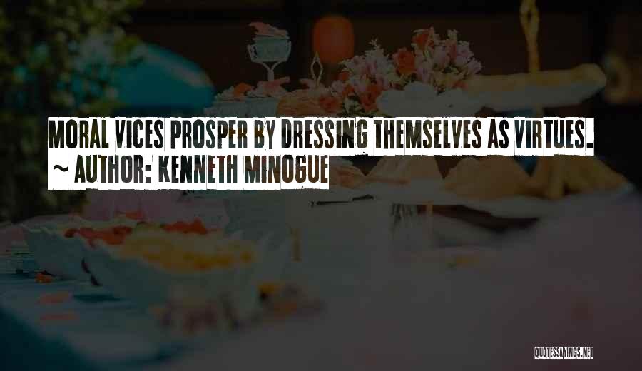 Kenneth Minogue Quotes: Moral Vices Prosper By Dressing Themselves As Virtues.