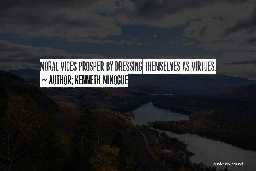 Kenneth Minogue Quotes: Moral Vices Prosper By Dressing Themselves As Virtues.