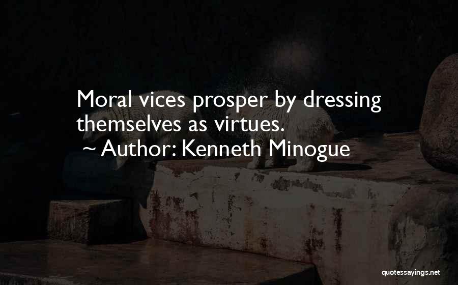 Kenneth Minogue Quotes: Moral Vices Prosper By Dressing Themselves As Virtues.