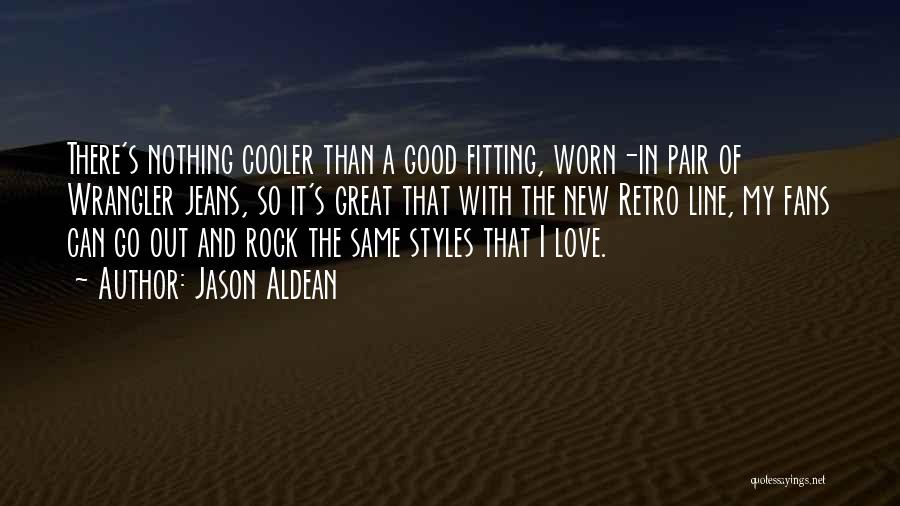 Jason Aldean Quotes: There's Nothing Cooler Than A Good Fitting, Worn-in Pair Of Wrangler Jeans, So It's Great That With The New Retro