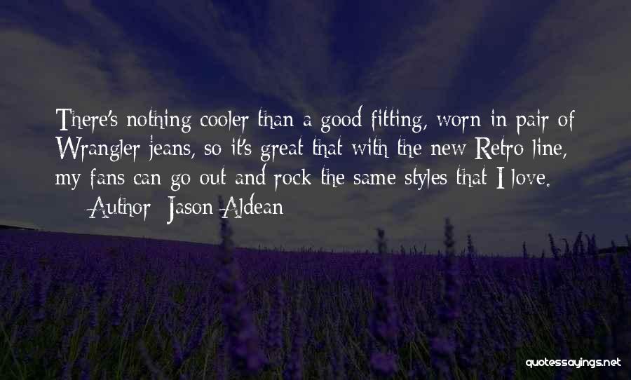 Jason Aldean Quotes: There's Nothing Cooler Than A Good Fitting, Worn-in Pair Of Wrangler Jeans, So It's Great That With The New Retro