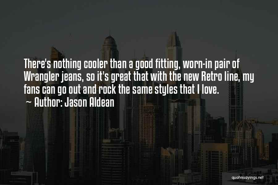 Jason Aldean Quotes: There's Nothing Cooler Than A Good Fitting, Worn-in Pair Of Wrangler Jeans, So It's Great That With The New Retro