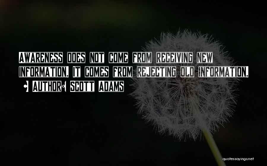 Scott Adams Quotes: Awareness Does Not Come From Receiving New Information. It Comes From Rejecting Old Information.