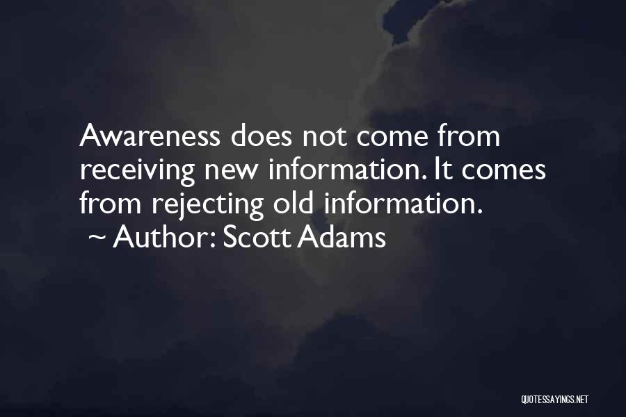 Scott Adams Quotes: Awareness Does Not Come From Receiving New Information. It Comes From Rejecting Old Information.