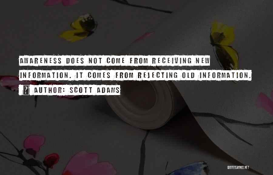 Scott Adams Quotes: Awareness Does Not Come From Receiving New Information. It Comes From Rejecting Old Information.