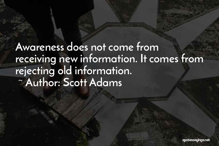 Scott Adams Quotes: Awareness Does Not Come From Receiving New Information. It Comes From Rejecting Old Information.