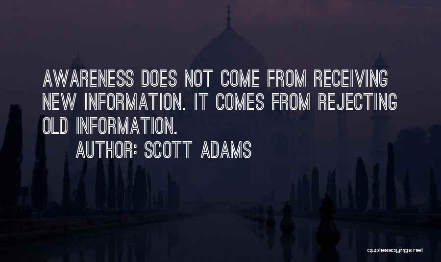 Scott Adams Quotes: Awareness Does Not Come From Receiving New Information. It Comes From Rejecting Old Information.