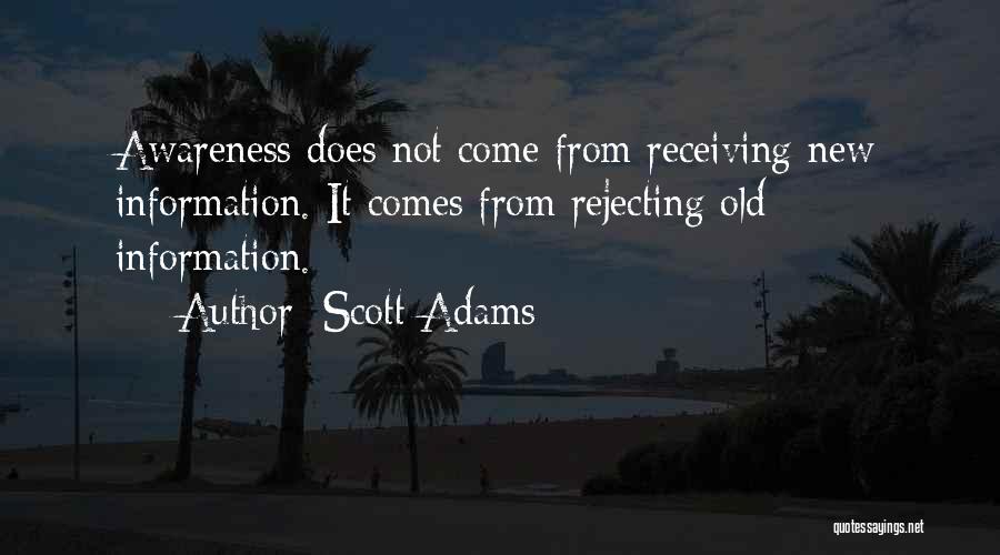 Scott Adams Quotes: Awareness Does Not Come From Receiving New Information. It Comes From Rejecting Old Information.