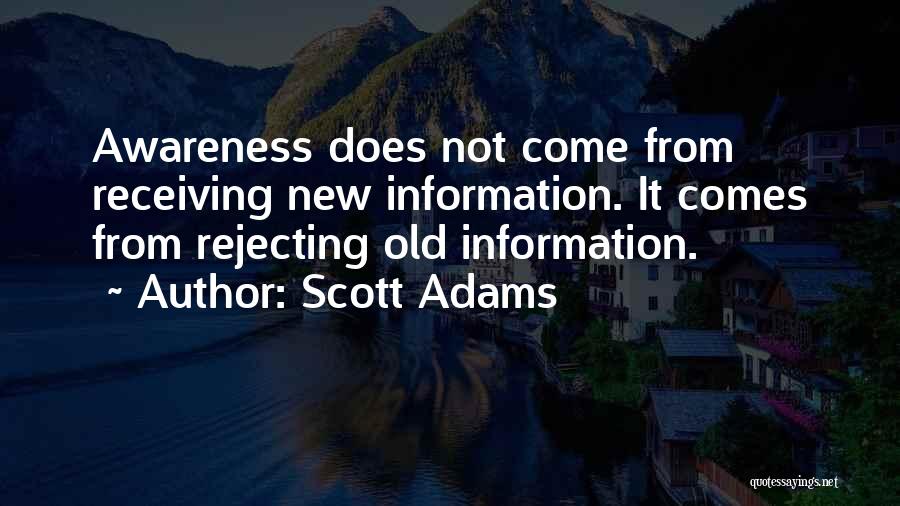 Scott Adams Quotes: Awareness Does Not Come From Receiving New Information. It Comes From Rejecting Old Information.